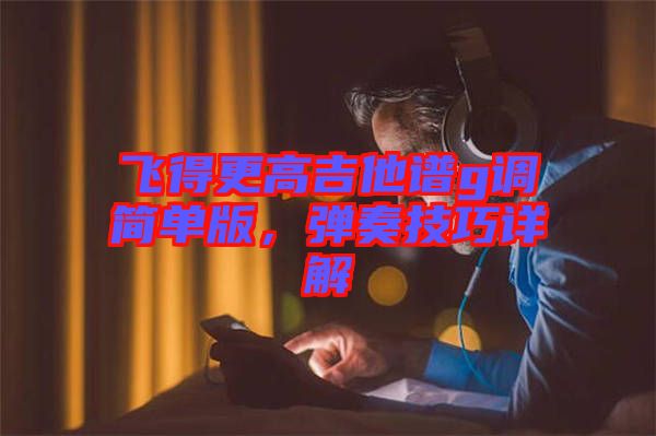 飛得更高吉他譜g調(diào)簡單版，彈奏技巧詳解