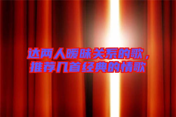 達(dá)兩人曖昧關(guān)系的歌，推薦幾首經(jīng)典的情歌