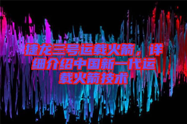 捷龍三號(hào)運(yùn)載火箭，詳細(xì)介紹中國新一代運(yùn)載火箭技術(shù)