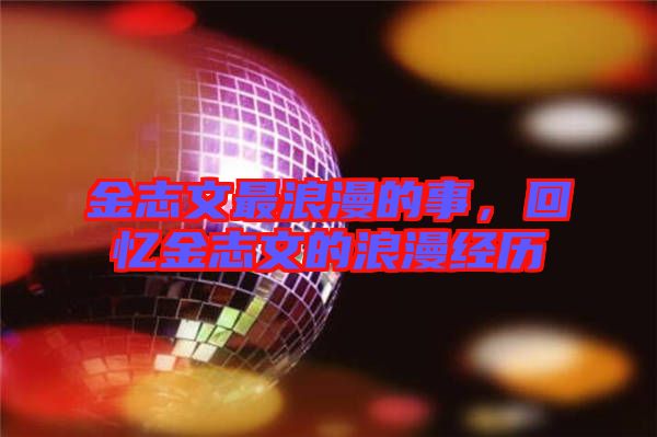 金志文最浪漫的事，回憶金志文的浪漫經(jīng)歷