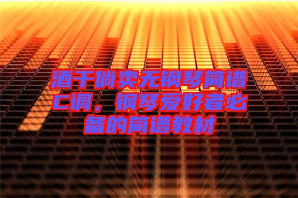 酒干倘賣無(wú)鋼琴簡(jiǎn)譜C調(diào)，鋼琴愛(ài)好者必備的簡(jiǎn)譜教材
