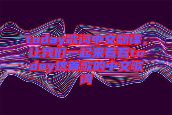 today歌詞中文翻譯，讓我們一起來看看today這首歌的中文歌詞