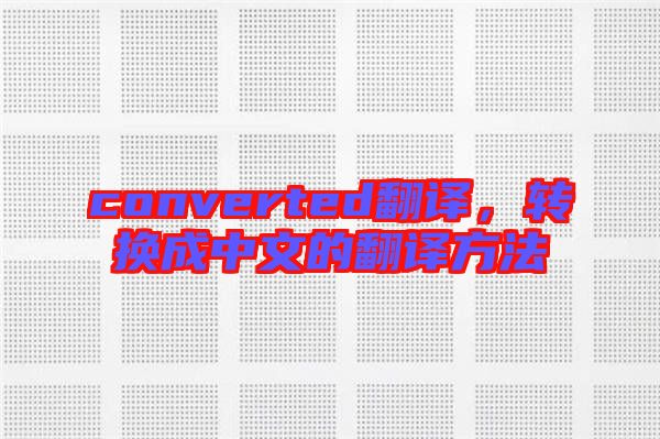 converted翻譯，轉(zhuǎn)換成中文的翻譯方法