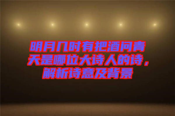 明月幾時(shí)有把酒問青天是哪位大詩人的詩，解析詩意及背景