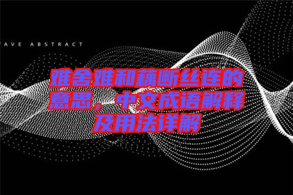 難舍難和藕斷絲連的意思，中文成語解釋及用法詳解
