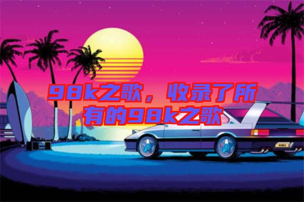 98k之歌，收錄了所有的98k之歌