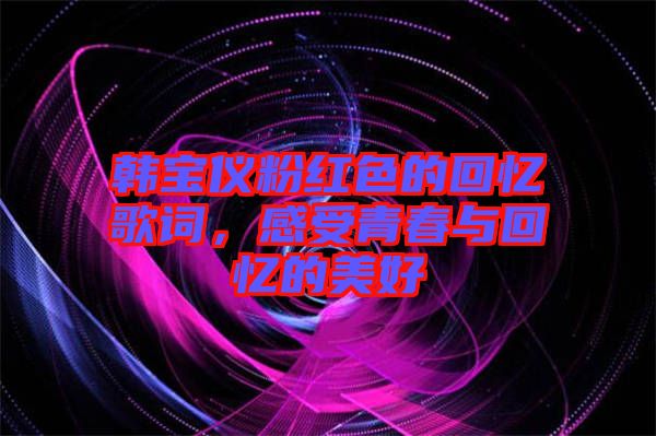 韓寶儀粉紅色的回憶歌詞，感受青春與回憶的美好