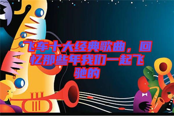 飛車十大經(jīng)典歌曲，回憶那些年我們一起飛馳的