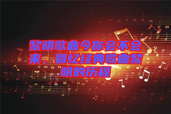 黎明歌曲今你會不會來，回憶經(jīng)典歌曲黎明的歷程