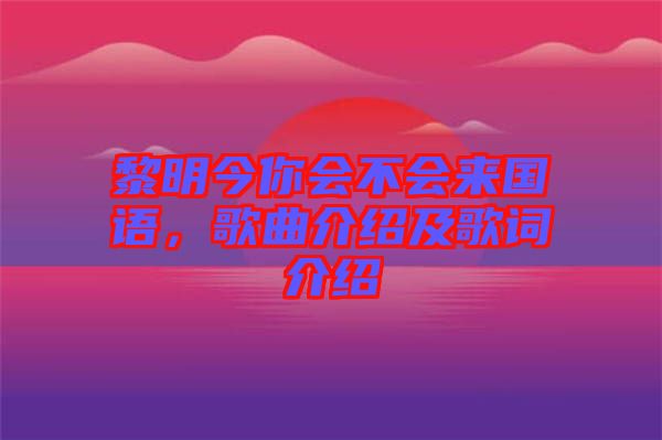 黎明今你會(huì)不會(huì)來國語，歌曲介紹及歌詞介紹