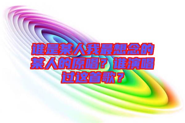 誰是某人我最想念的某人的原唱？誰演唱過這首歌？