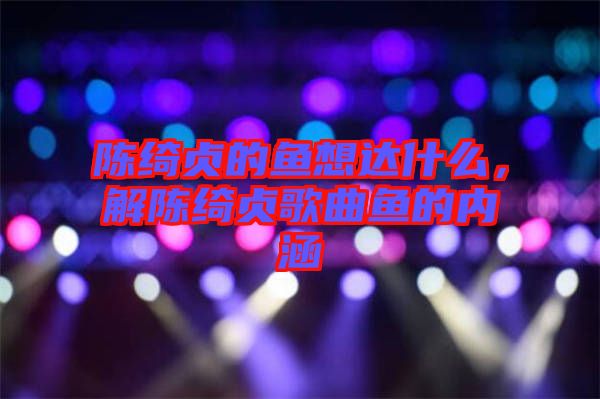 陳綺貞的魚想達什么，解陳綺貞歌曲魚的內(nèi)涵