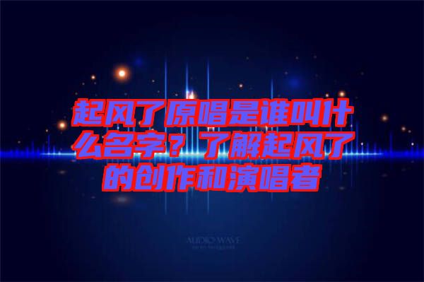 起風了原唱是誰叫什么名字？了解起風了的創(chuàng)作和演唱者