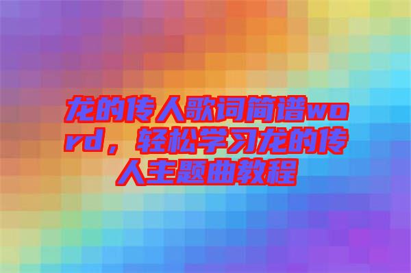 龍的傳人歌詞簡譜word，輕松學(xué)習龍的傳人主題曲教程