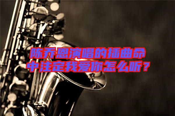 陳喬恩演唱的插曲命中注定我愛你怎么聽？