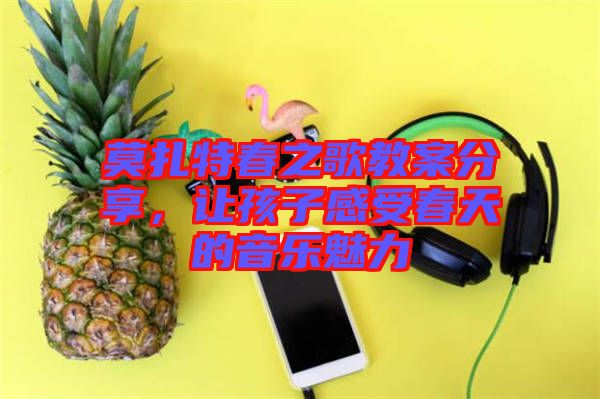 莫扎特春之歌教案分享，讓孩子感受春天的音樂魅力