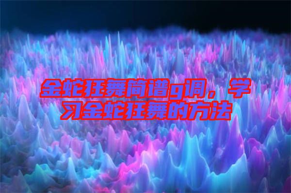 金蛇狂舞簡(jiǎn)譜g調(diào)，學(xué)習(xí)金蛇狂舞的方法