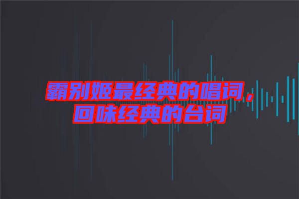 霸別姬最經(jīng)典的唱詞，回味經(jīng)典的臺詞