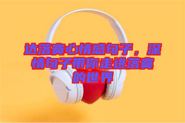達(dá)落寞心情感句子，深情句子帶你走進(jìn)落寞的世界