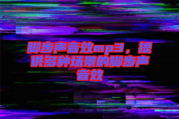 腳步聲音效mp3，提供多種場景的腳步聲音效