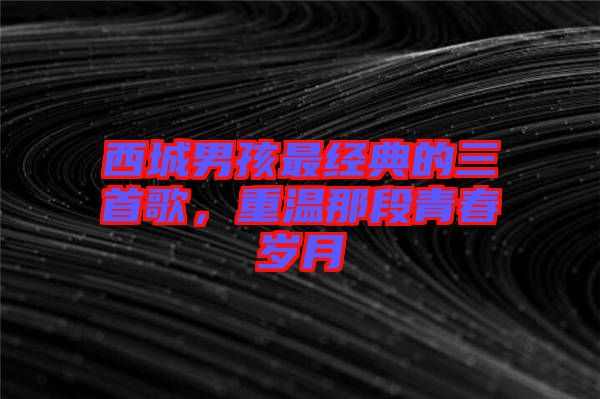西城男孩最經(jīng)典的三首歌，重溫那段青春歲月