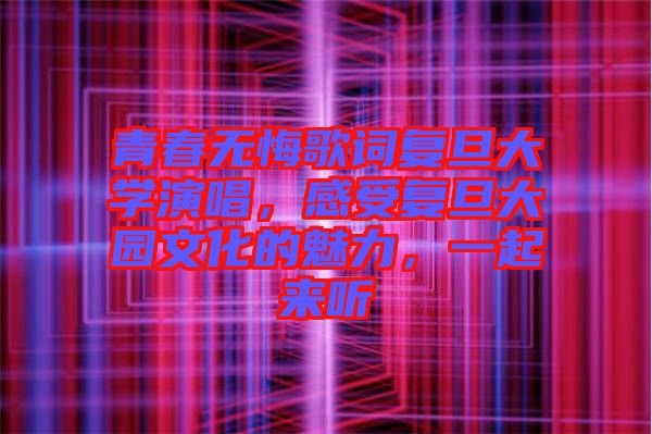 青春無悔歌詞復(fù)旦大學(xué)演唱，感受復(fù)旦大園文化的魅力，一起來聽