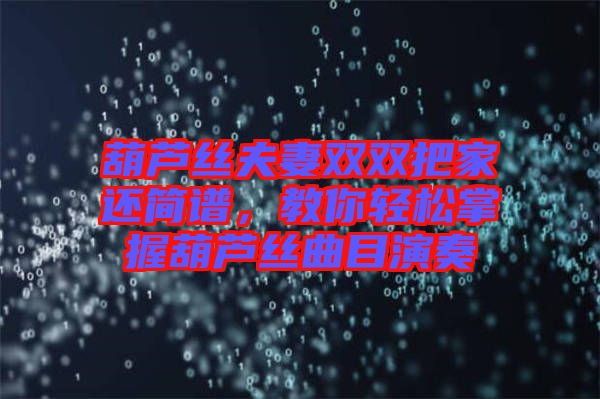 葫蘆絲夫妻雙雙把家還簡譜，教你輕松掌握葫蘆絲曲目演奏