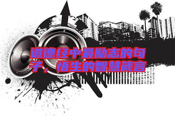 道德經(jīng)中最勵(lì)志的句子，悟生的智慧箴言