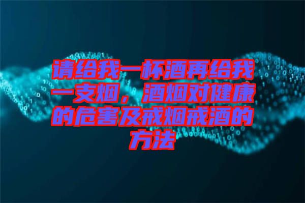 請給我一杯酒再給我一支煙，酒煙對健康的危害及戒煙戒酒的方法