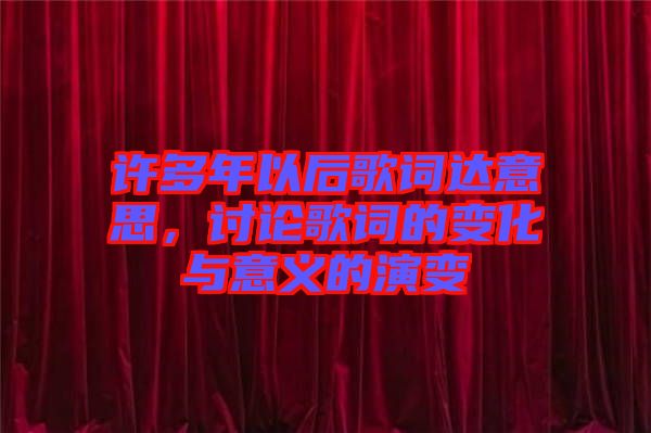 許多年以后歌詞達意思，討論歌詞的變化與意義的演變