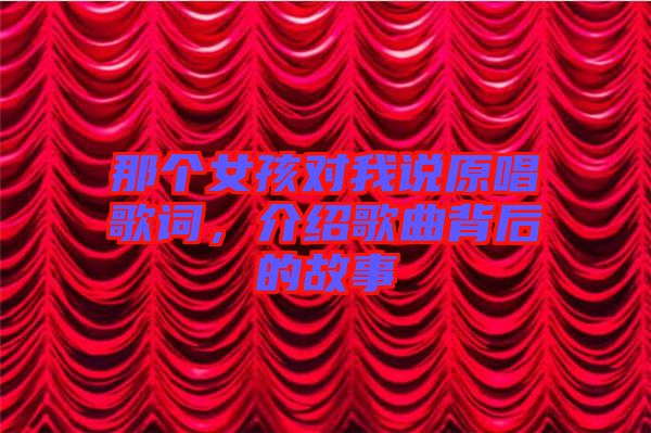 那個女孩對我說原唱歌詞，介紹歌曲背后的故事