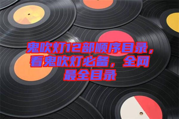 鬼吹燈12部順序目錄，看鬼吹燈必備，全網(wǎng)最全目錄