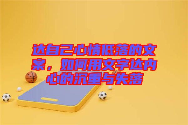達(dá)自己心情低落的文案，如何用文字達(dá)內(nèi)心的沉重與失落