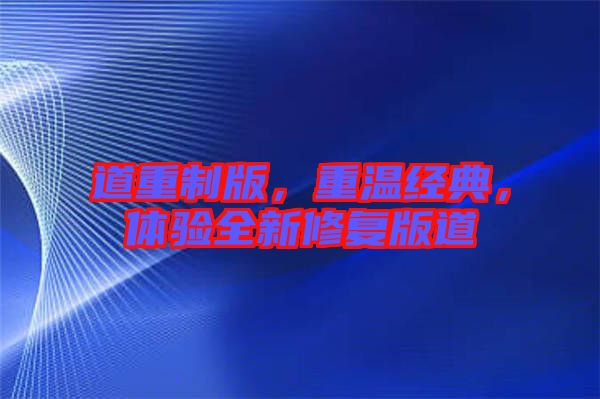 道重制版，重溫經(jīng)典，體驗(yàn)全新修復(fù)版道