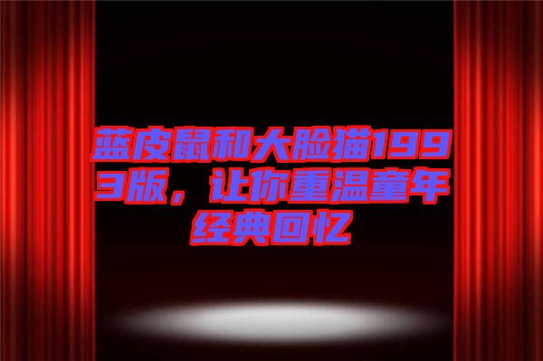 藍(lán)皮鼠和大臉貓1993版，讓你重溫童年經(jīng)典回憶