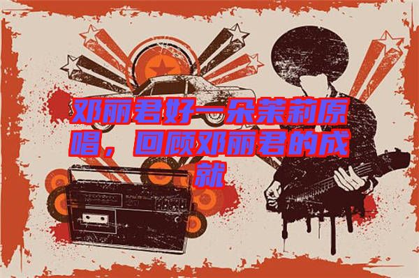 鄧麗君好一朵茉莉原唱，回顧?quán)圎惥某删? width=