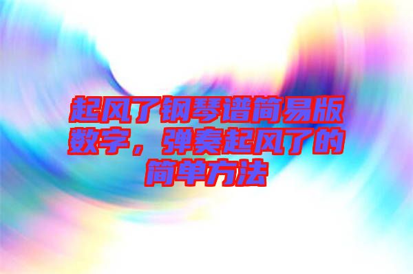 起風(fēng)了鋼琴譜簡易版數(shù)字，彈奏起風(fēng)了的簡單方法