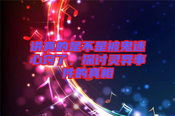 講真的是不是被鬼迷心竅了，探討靈異事件的真相