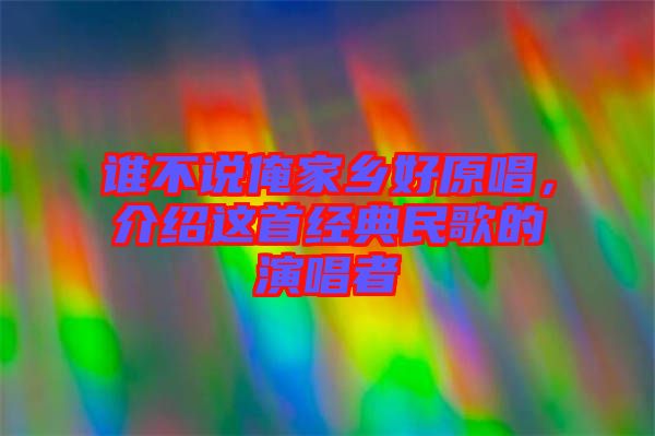 誰(shuí)不說(shuō)俺家鄉(xiāng)好原唱，介紹這首經(jīng)典民歌的演唱者