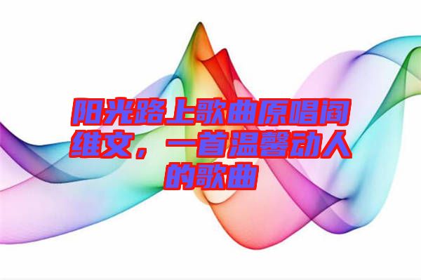 陽光路上歌曲原唱閻維文，一首溫馨動(dòng)人的歌曲