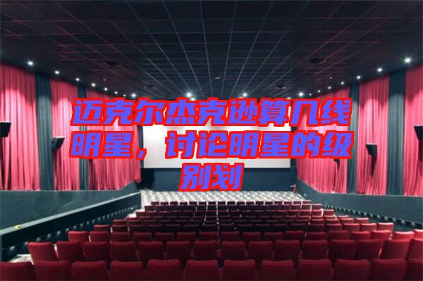 邁克爾杰克遜算幾線明星，討論明星的級(jí)別劃