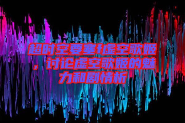 超時空要塞f虛空歌姬，討論虛空歌姬的魅力和劇情析