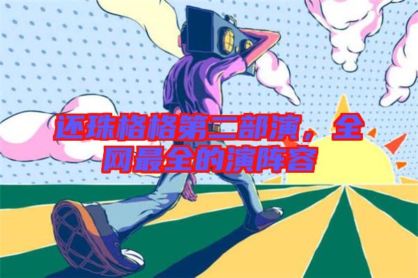 還珠格格第二部演，全網(wǎng)最全的演陣容