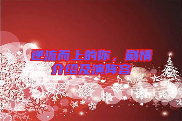 逆流而上的你，劇情介紹及演陣容