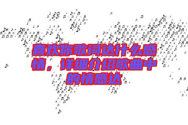 喜歡你歌詞達(dá)什么感情，詳細(xì)介紹歌曲中的情感達(dá)