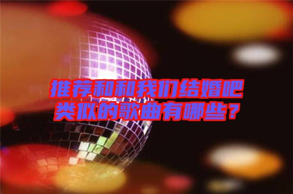 推薦和和我們結婚吧類似的歌曲有哪些？