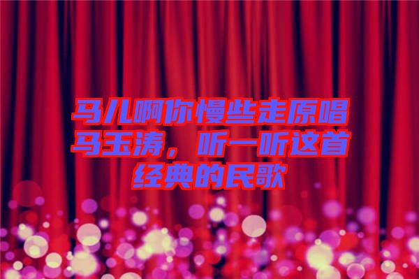 馬兒啊你慢些走原唱馬玉濤，聽一聽這首經(jīng)典的民歌