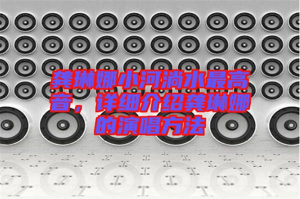 龔琳娜小河淌水最高音，詳細(xì)介紹龔琳娜的演唱方法