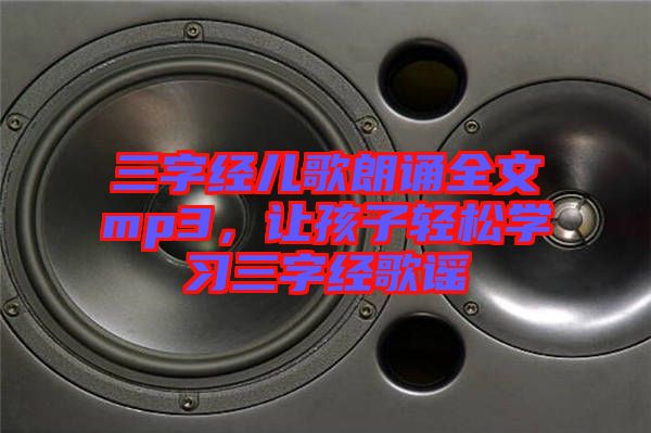 三字經(jīng)兒歌朗誦全文mp3，讓孩子輕松學(xué)習(xí)三字經(jīng)歌謠