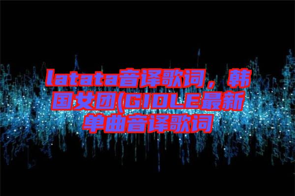 latata音譯歌詞，韓國女團(GIDLE最新單曲音譯歌詞